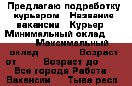 Предлагаю подработку курьером › Название вакансии ­ Курьер › Минимальный оклад ­ 3 000 › Максимальный оклад ­ 25 000 › Возраст от ­ 18 › Возраст до ­ 40 - Все города Работа » Вакансии   . Тыва респ.